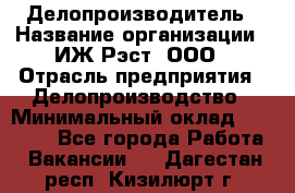 Делопроизводитель › Название организации ­ ИЖ-Рэст, ООО › Отрасль предприятия ­ Делопроизводство › Минимальный оклад ­ 15 000 - Все города Работа » Вакансии   . Дагестан респ.,Кизилюрт г.